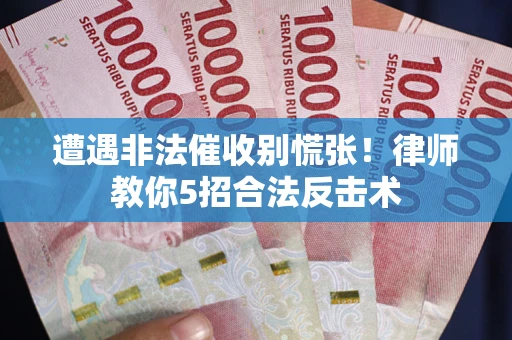 北京遭遇非法催收别慌张！律师教你5招合法反击术