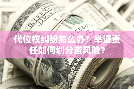 北京代位权纠纷怎么办？举证责任如何划分避风险？