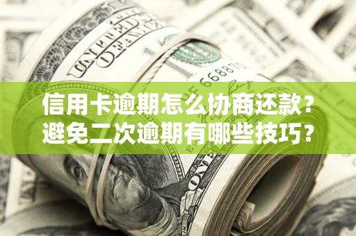 北京信用卡逾期怎么协商还款？避免二次逾期有哪些技巧？