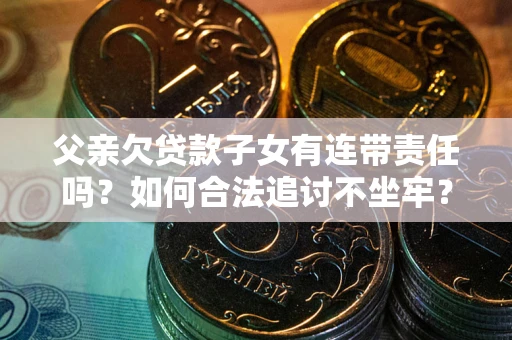 北京父亲欠贷款子女有连带责任吗？如何合法追讨不坐牢？