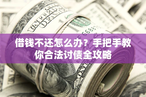 北京借钱不还怎么办？手把手教你合法讨债全攻略