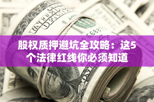 北京股权质押避坑全攻略：这5个法律红线你必须知道