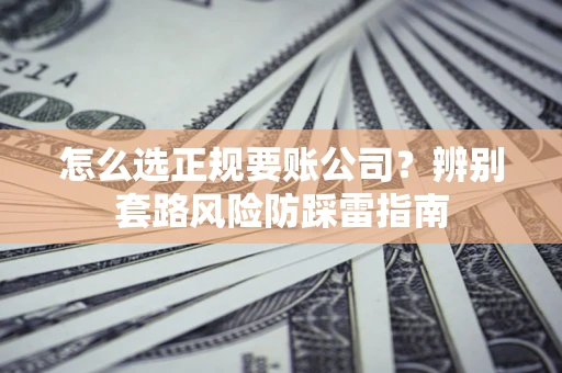 北京怎么选正规要账公司？辨别套路风险防踩雷指南