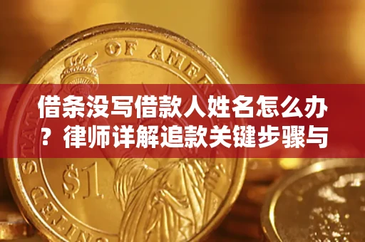 北京借条没写借款人姓名怎么办？律师详解追款关键步骤与证据链构建