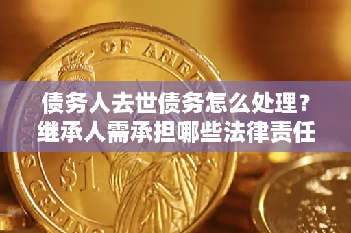 北京债务人去世债务怎么处理？继承人需承担哪些法律责任？