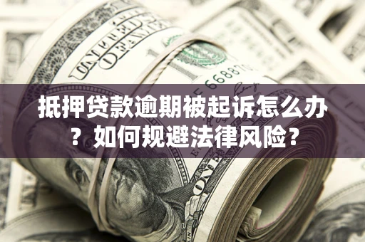 北京抵押贷款逾期被起诉怎么办？如何规避法律风险？