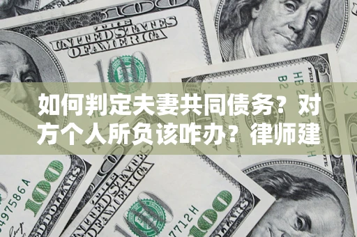 北京如何判定夫妻共同债务？对方个人所负该咋办？律师建议