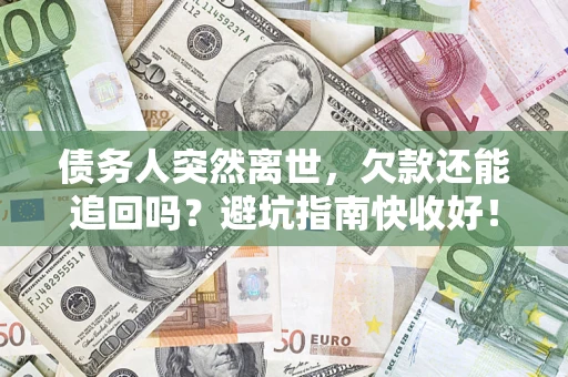 北京债务人突然离世，欠款还能追回吗？避坑指南快收好！