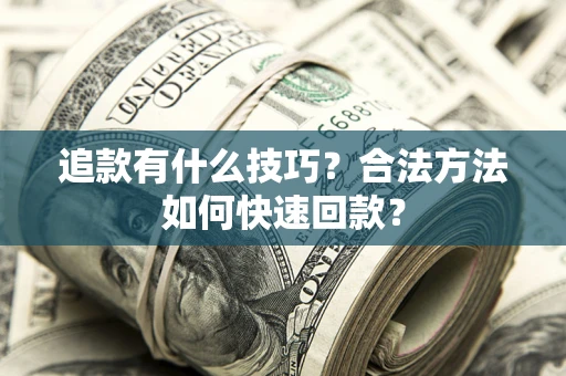 北京追款有什么技巧？合法方法如何快速回款？