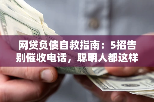 北京网贷负债自救指南：5招告别催收电话，聪明人都这样做