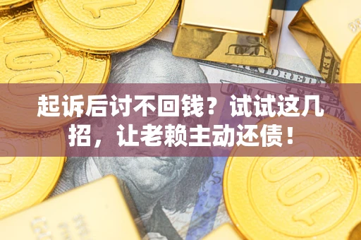 北京起诉后讨不回钱？试试这几招，让老赖主动还债！