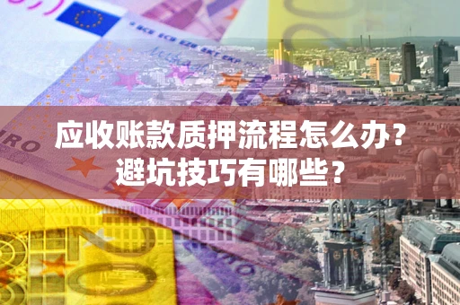 北京应收账款质押流程怎么办？避坑技巧有哪些？