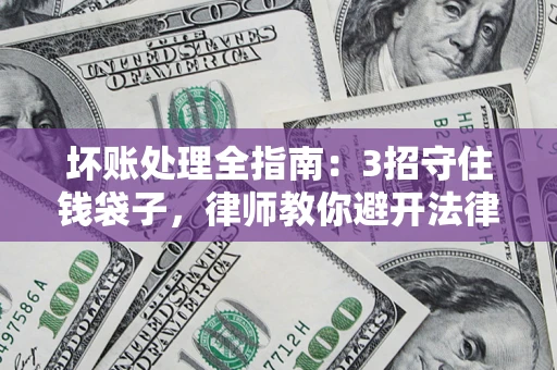 北京坏账处理全指南：3招守住钱袋子，律师教你避开法律雷区