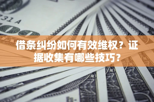 北京借条纠纷如何有效维权？证据收集有哪些技巧？