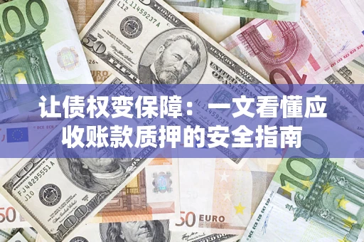 北京让债权变保障：一文看懂应收账款质押的安全指南