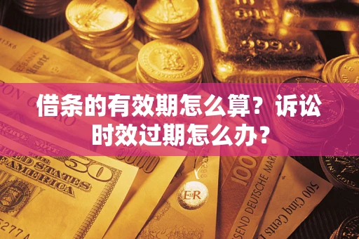 北京借条的有效期怎么算？诉讼时效过期怎么办？