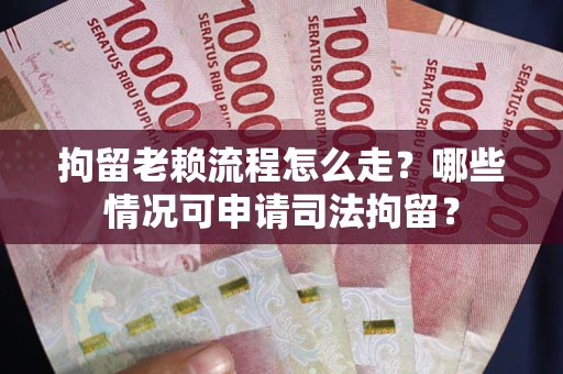 北京拘留老赖流程怎么走?哪些情况可申请司法拘留? 北京拘留老赖流程怎么走?哪些情况可申请司法拘留?