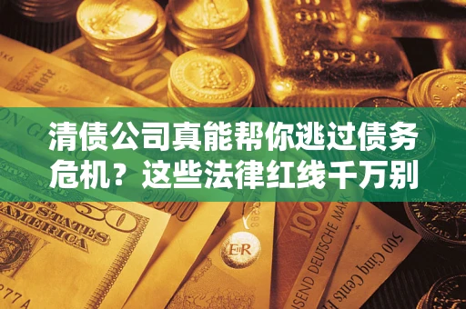 北京清债公司真能帮你逃过债务危机？这些法律红线千万别踩