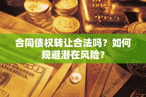北京合同债权转让合法吗?如何规避潜在风险? 北京合同债权转让合法吗?如何规避潜在风险?