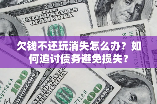 北京欠钱不还玩消失怎么办？如何追讨债务避免损失？