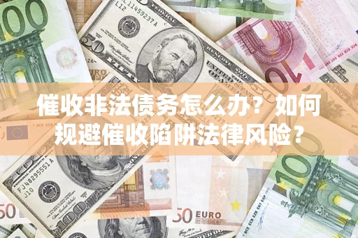 北京催收非法债务怎么办？如何规避催收陷阱法律风险？