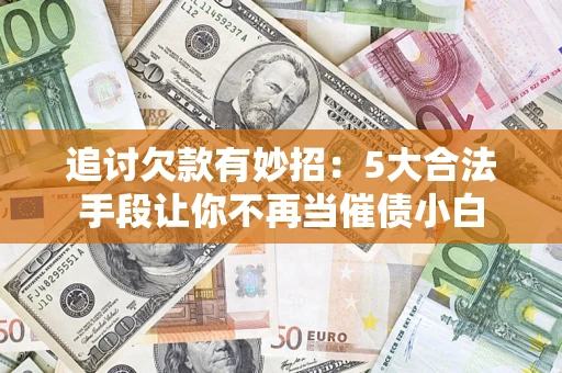 北京追讨欠款有妙招：5大合法手段让你不再当催债小白