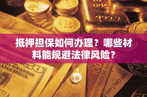 北京抵押担保如何办理？哪些材料能规避法律风险？