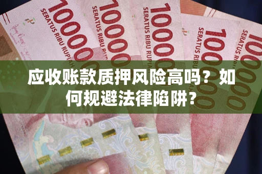 北京应收账款质押风险高吗？如何规避法律陷阱？