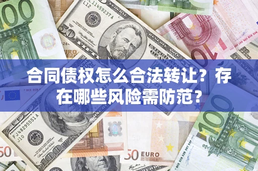 北京合同债权怎么合法转让？存在哪些风险需防范？