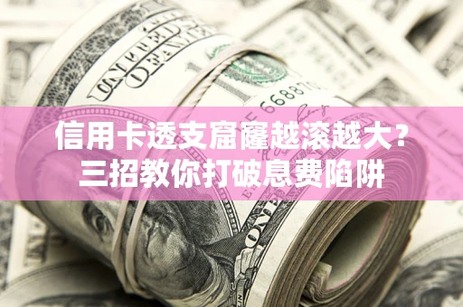 北京信用卡透支窟窿越滚越大？三招教你打破息费陷阱