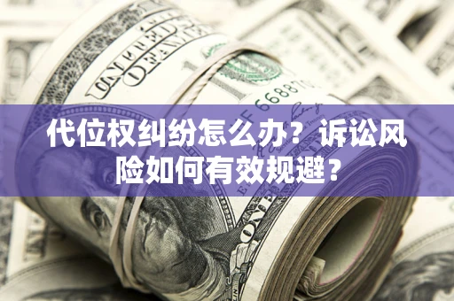 北京代位权纠纷怎么办？诉讼风险如何有效规避？