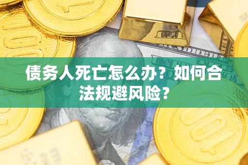 北京债务人死亡怎么办？如何合法规避风险？