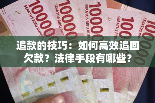 北京追款的技巧：如何高效追回欠款？法律手段有哪些？