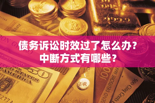 北京债务诉讼时效过了怎么办？中断方式有哪些？
