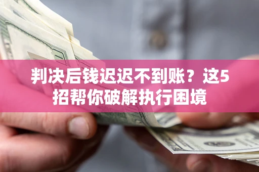 北京判决后钱迟迟不到账？这5招帮你破解执行困境
