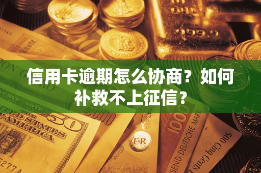 北京信用卡逾期怎么协商？如何补救不上征信？