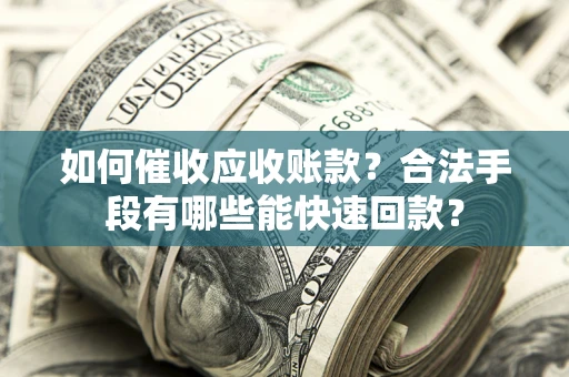 北京如何催收应收账款？合法手段有哪些能快速回款？