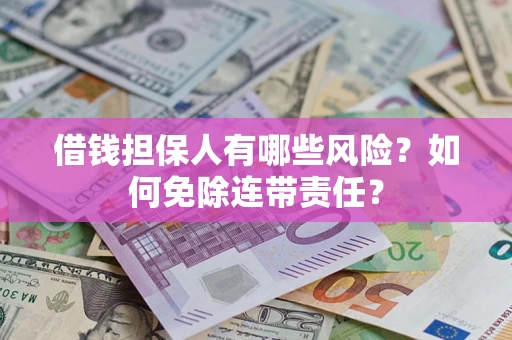 北京借钱担保人有哪些风险？如何免除连带责任？