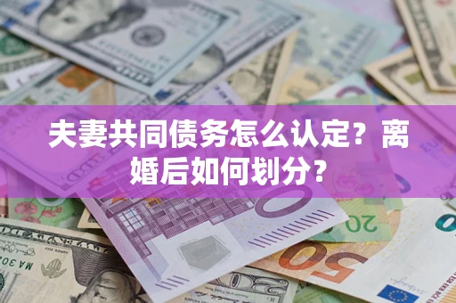 北京夫妻共同债务怎么认定？离婚后如何划分？