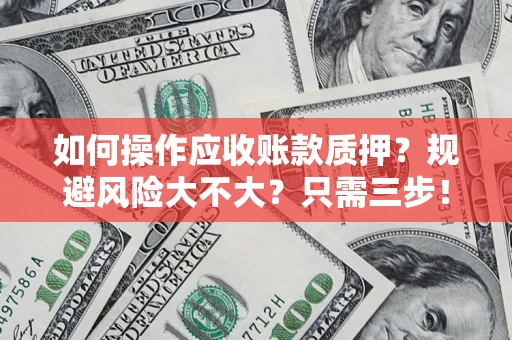 北京如何操作应收账款质押？规避风险大不大？只需三步！