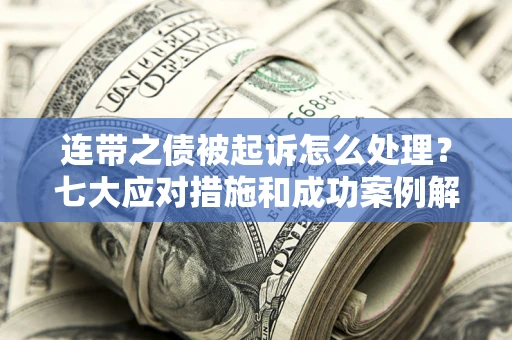 北京连带之债被起诉怎么处理？七大应对措施和成功案例解析