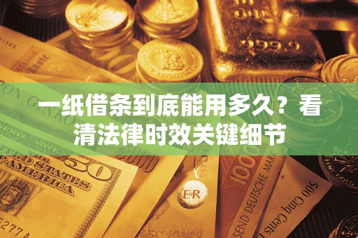 北京一纸借条到底能用多久？看清法律时效关键细节