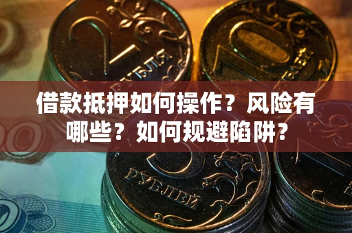 北京借款抵押如何操作?风险有哪些?如何规避陷阱? 北京借款抵押如何操作?风险有哪些?如何规避陷阱?