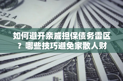 北京如何避开亲戚担保债务雷区？哪些技巧避免家散人财