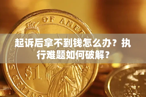 北京起诉后拿不到钱怎么办?执行难题如何破解? 北京起诉后拿不到钱怎么办?执行难题如何破解?