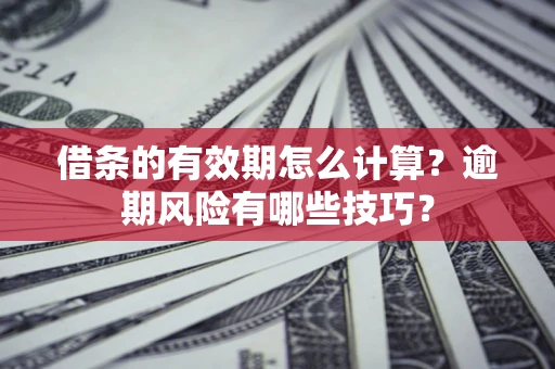 北京借条的有效期怎么计算？逾期风险有哪些技巧？