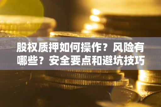 北京股权质押如何操作？风险有哪些？安全要点和避坑技巧？