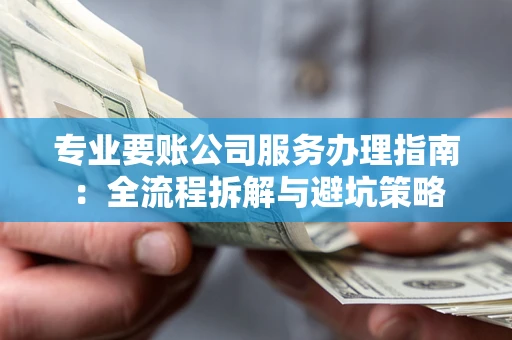 北京专业要账公司服务办理指南：全流程拆解与避坑策略
