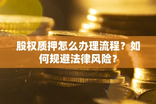 北京股权质押怎么办理流程？如何规避法律风险？