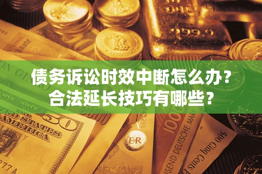 北京债务诉讼时效中断怎么办？合法延长技巧有哪些？